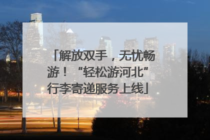 解放双手，无忧畅游！“轻松游河北”行李寄递服务上线